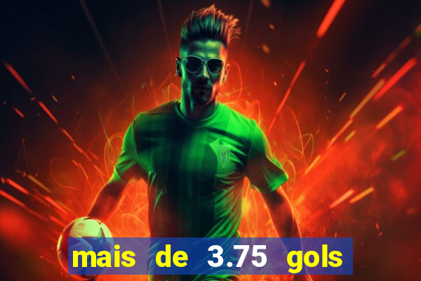 mais de 3.75 gols o que significa