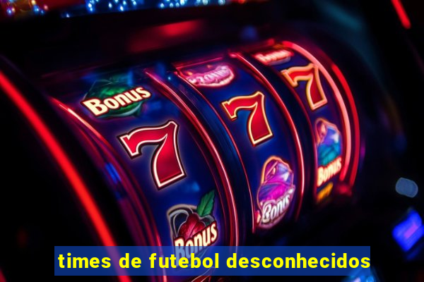 times de futebol desconhecidos