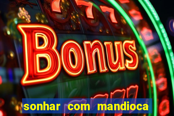 sonhar com mandioca jogo do bicho
