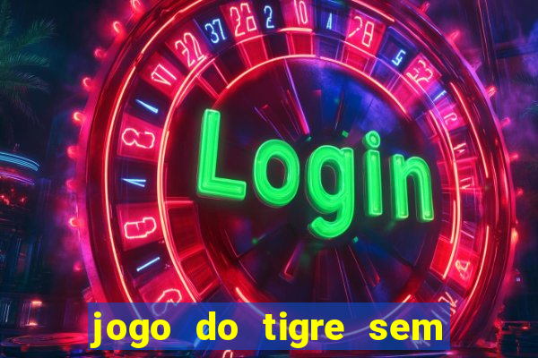 jogo do tigre sem deposito minimo