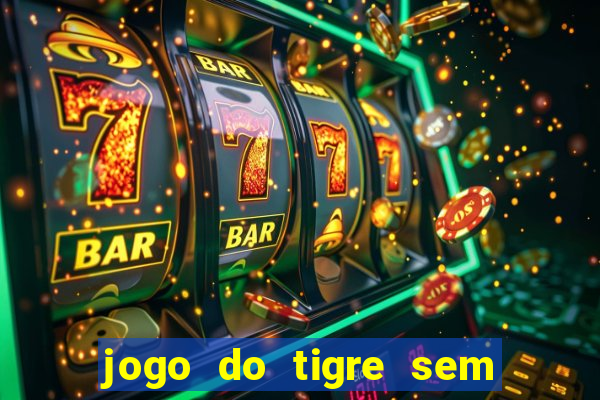 jogo do tigre sem deposito minimo
