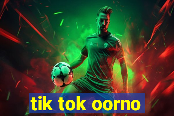 tik tok oorno
