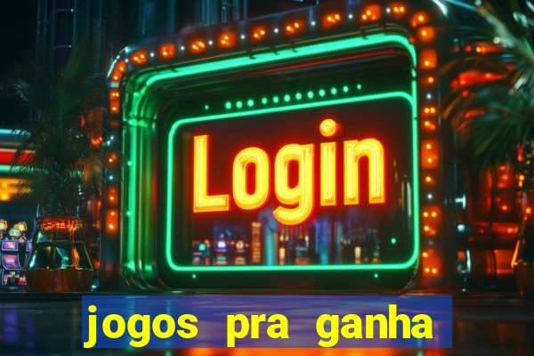 jogos pra ganha dinheiro de verdade