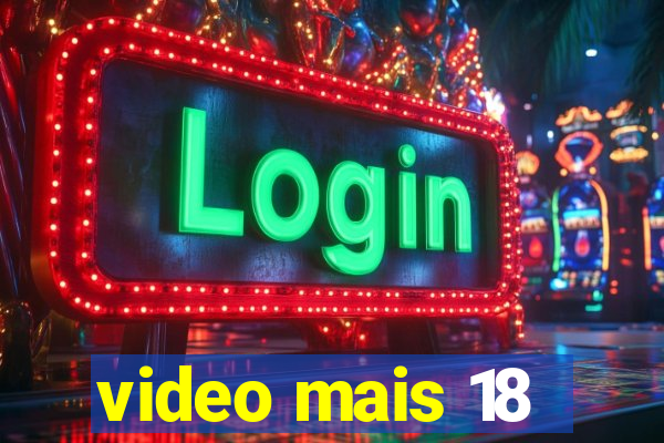 video mais 18