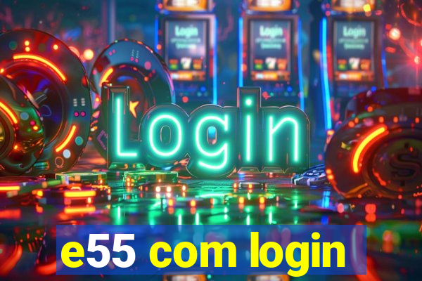 e55 com login