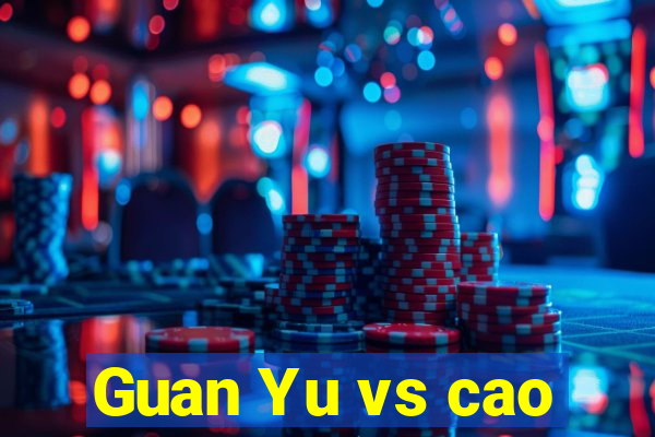 Guan Yu vs cao