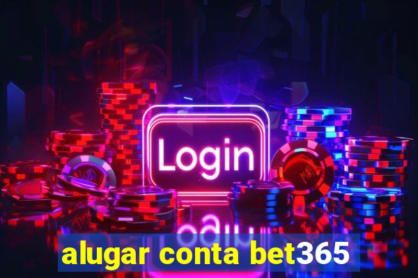 alugar conta bet365