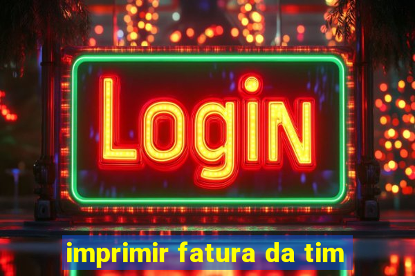 imprimir fatura da tim