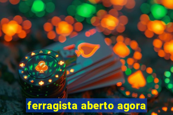 ferragista aberto agora