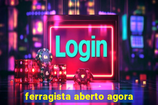 ferragista aberto agora