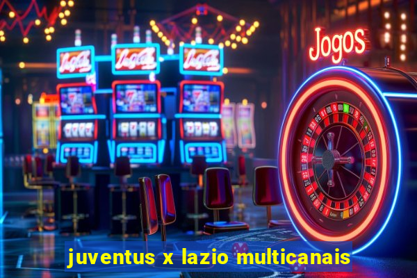 juventus x lazio multicanais