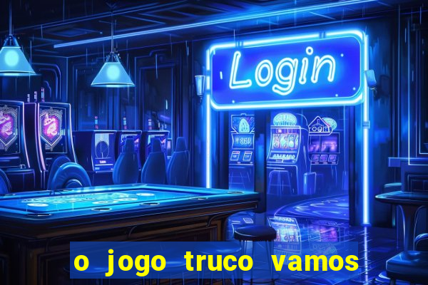 o jogo truco vamos paga mesmo