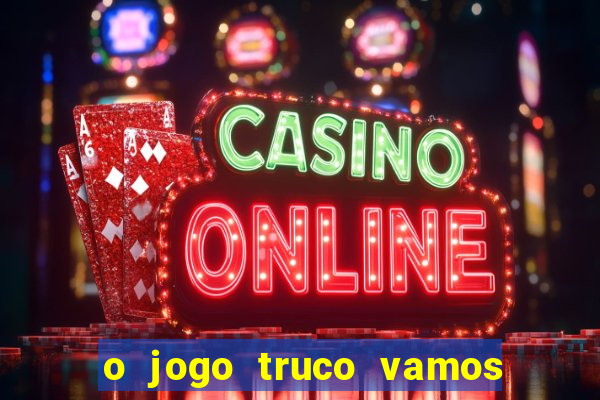 o jogo truco vamos paga mesmo