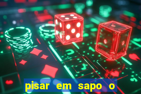 pisar em sapo o que significa