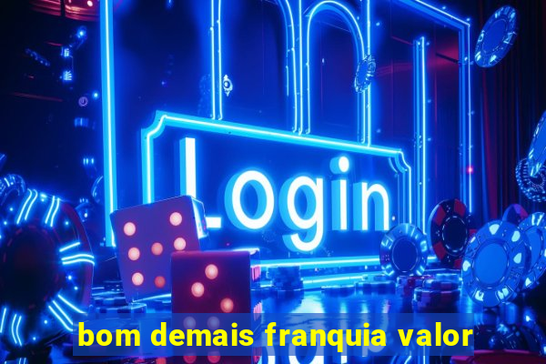 bom demais franquia valor
