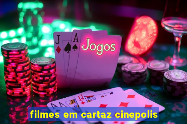 filmes em cartaz cinepolis