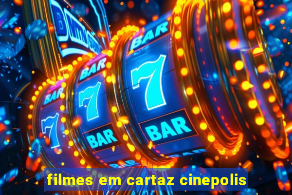 filmes em cartaz cinepolis