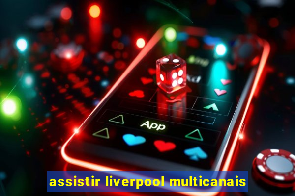 assistir liverpool multicanais