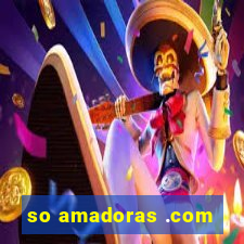 so amadoras .com