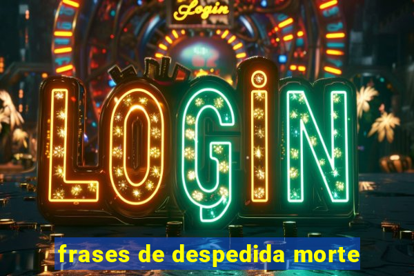 frases de despedida morte