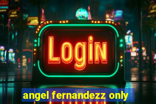 angel fernandezz only
