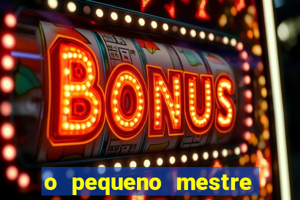 o pequeno mestre frases o pequeno mestre mensagens