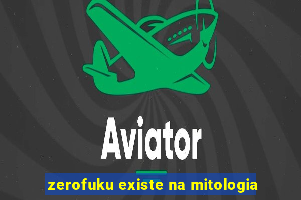 zerofuku existe na mitologia