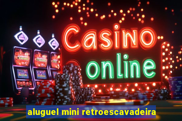 aluguel mini retroescavadeira