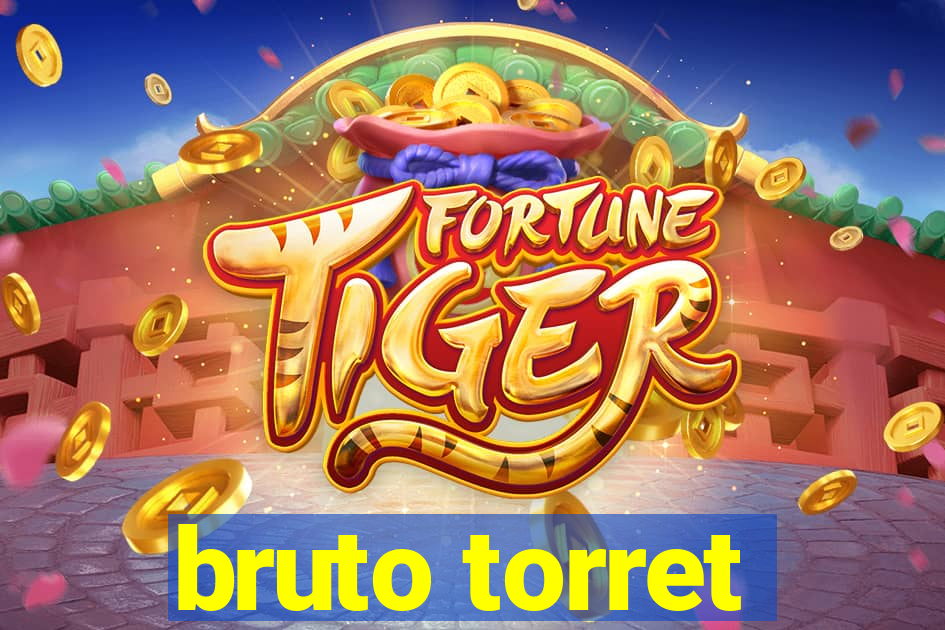 bruto torret