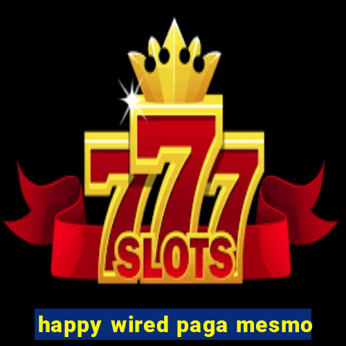 happy wired paga mesmo