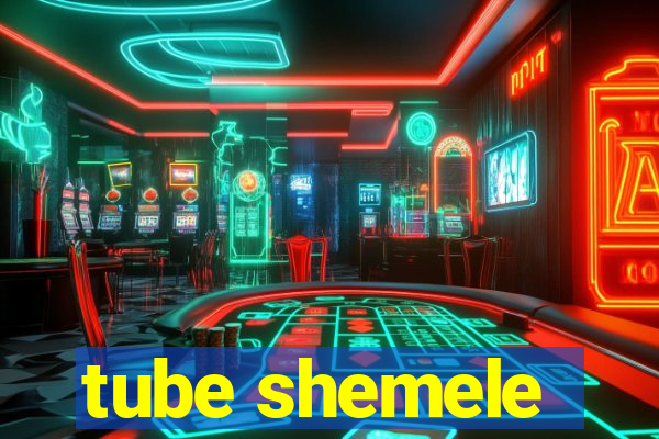 tube shemele