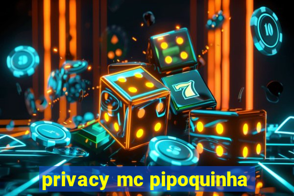 privacy mc pipoquinha