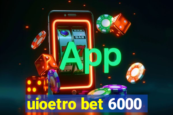uioetro bet 6000