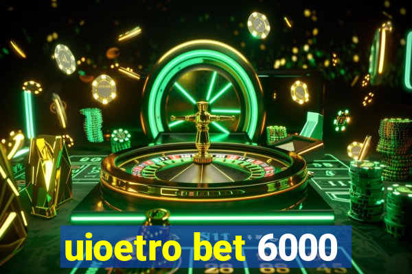 uioetro bet 6000