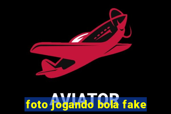 foto jogando bola fake