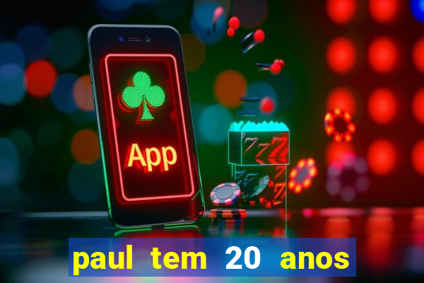 paul tem 20 anos de idade. a idade dele