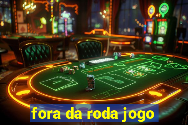 fora da roda jogo