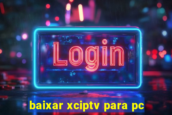 baixar xciptv para pc