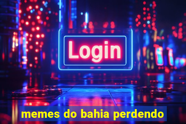 memes do bahia perdendo