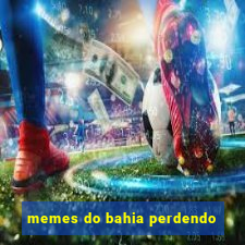 memes do bahia perdendo
