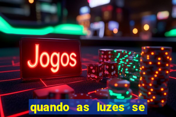 quando as luzes se apagam redecanais