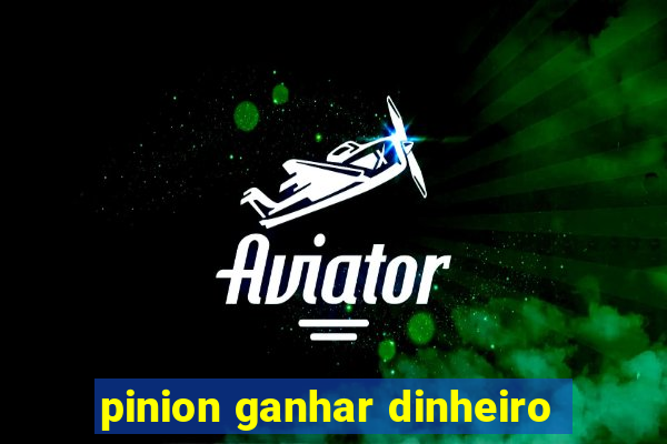 pinion ganhar dinheiro