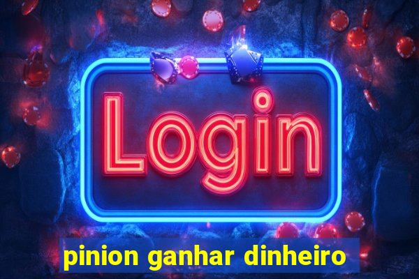 pinion ganhar dinheiro