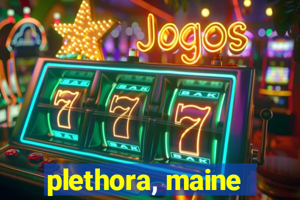 plethora, maine