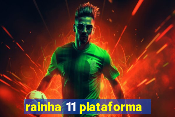 rainha 11 plataforma