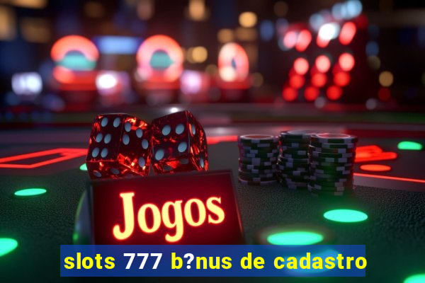 slots 777 b?nus de cadastro