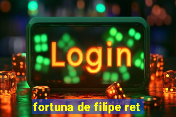 fortuna de filipe ret
