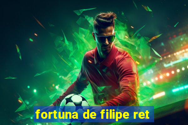 fortuna de filipe ret