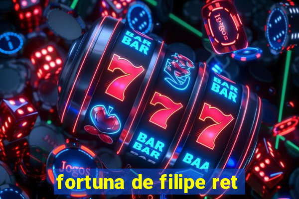 fortuna de filipe ret