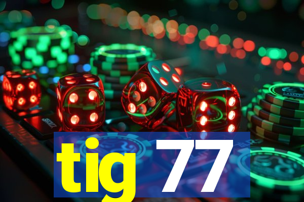 tig 77